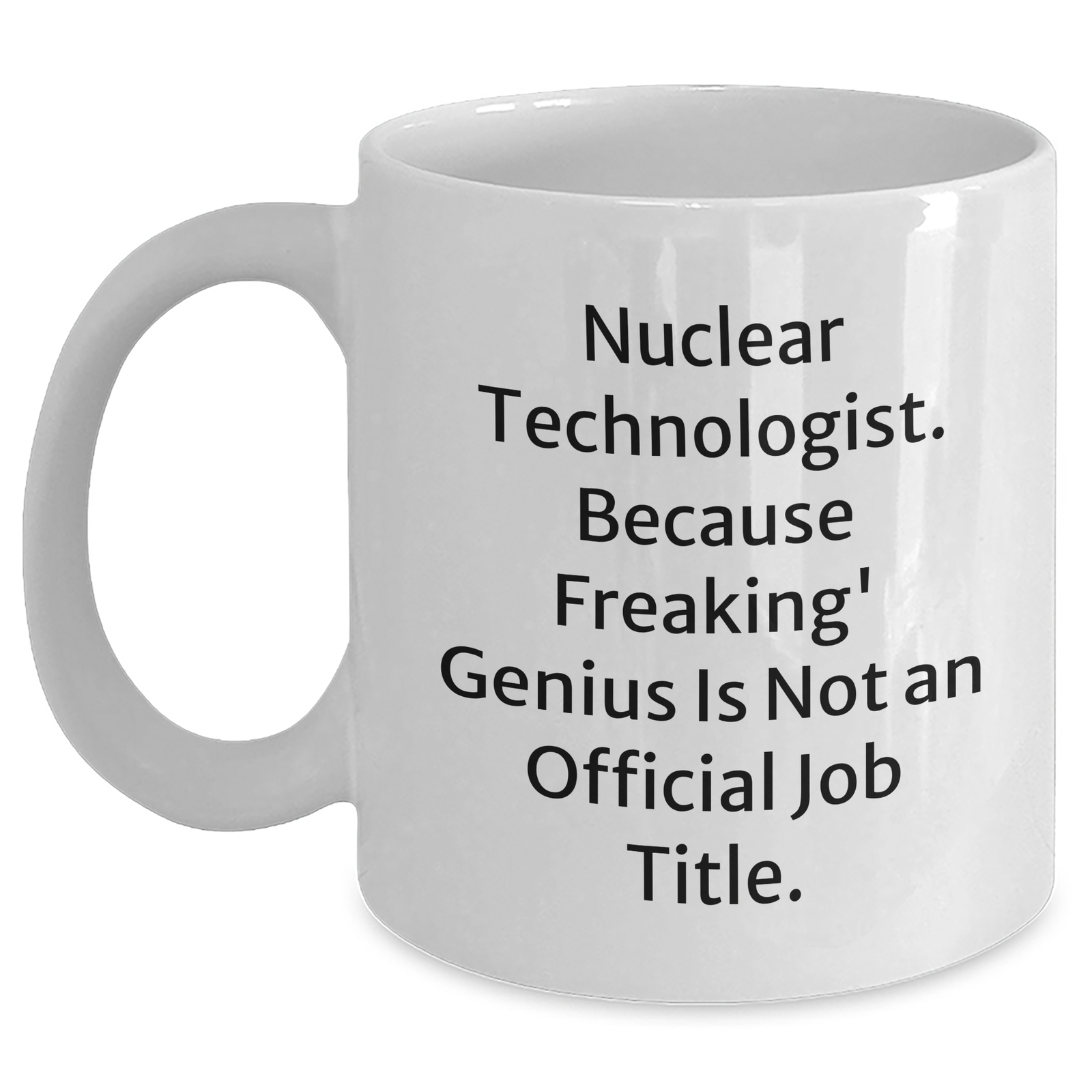 Nuclear Technologist Funny White Coffee Mug Gifts from Friends for Mother's Day, 'Nuclear Technologist. Because Freaking' genius Is Not An Official Job Title.' - Main