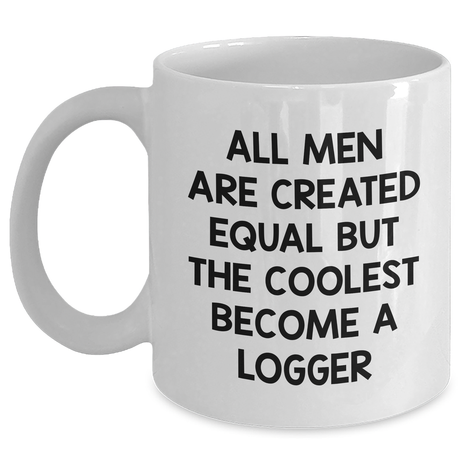Funny Logger Gifts from Friends on Mother's Day - 'All Men Are Created Equal But The Coolest Become A Logger' Quote White Coffee Mug - Main