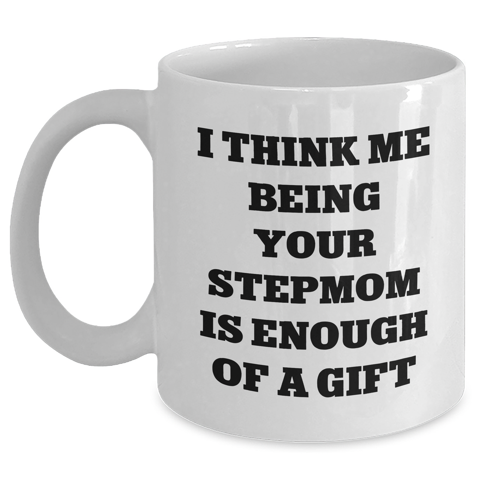 Funny Stepmom Gifts, Mother's Day Unique Gifts from Men to Stepmom, 'I Think Me Being Your Stepmom Is Enough Of A Gift' White Coffee Mug - Main