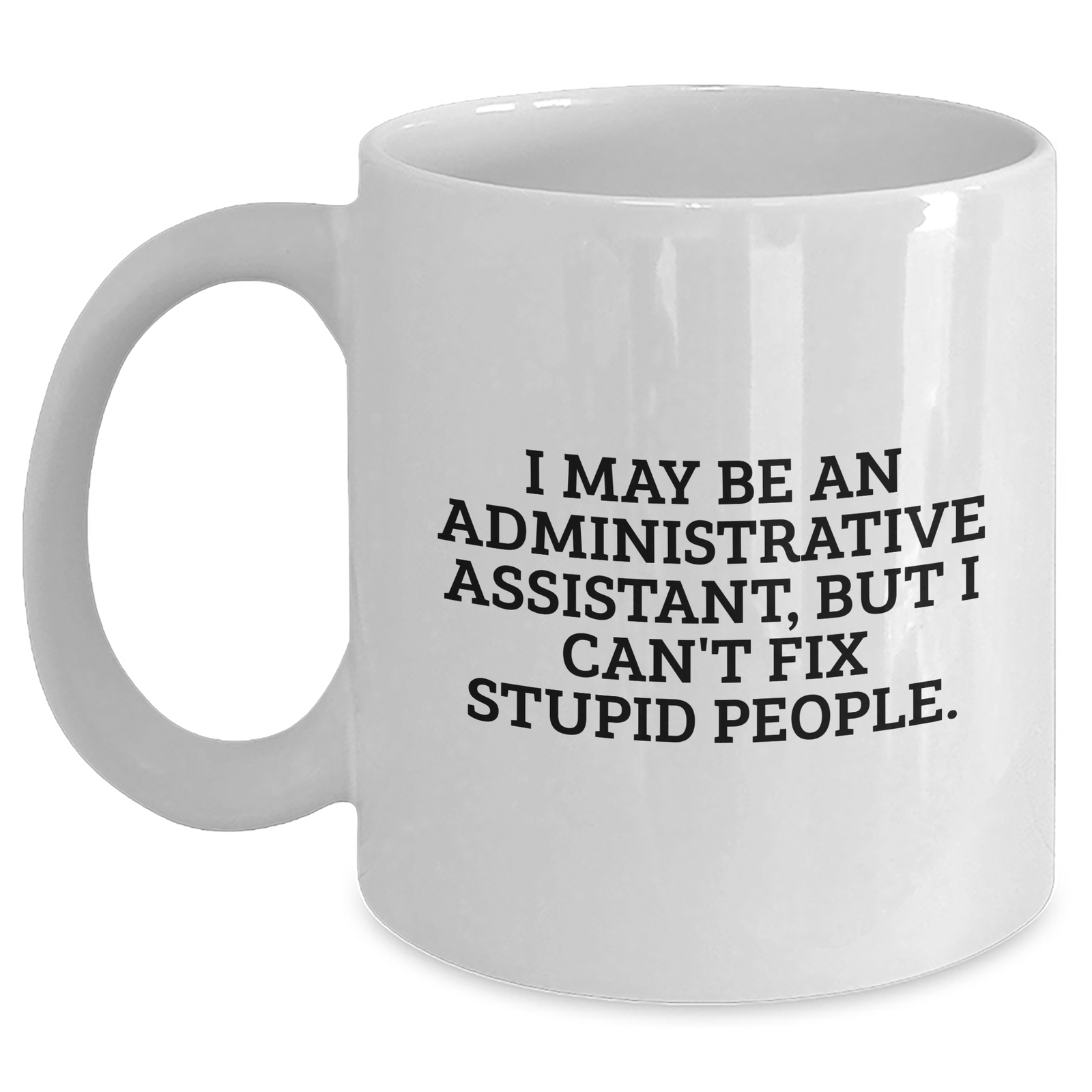 Funny Administrative Assistant Gifts - White Coffee Mug for Mom - 'I May Be An Administrative Assistant, But I Can't Fix Stupid People' from Friends, Family, Coworkers - Main
