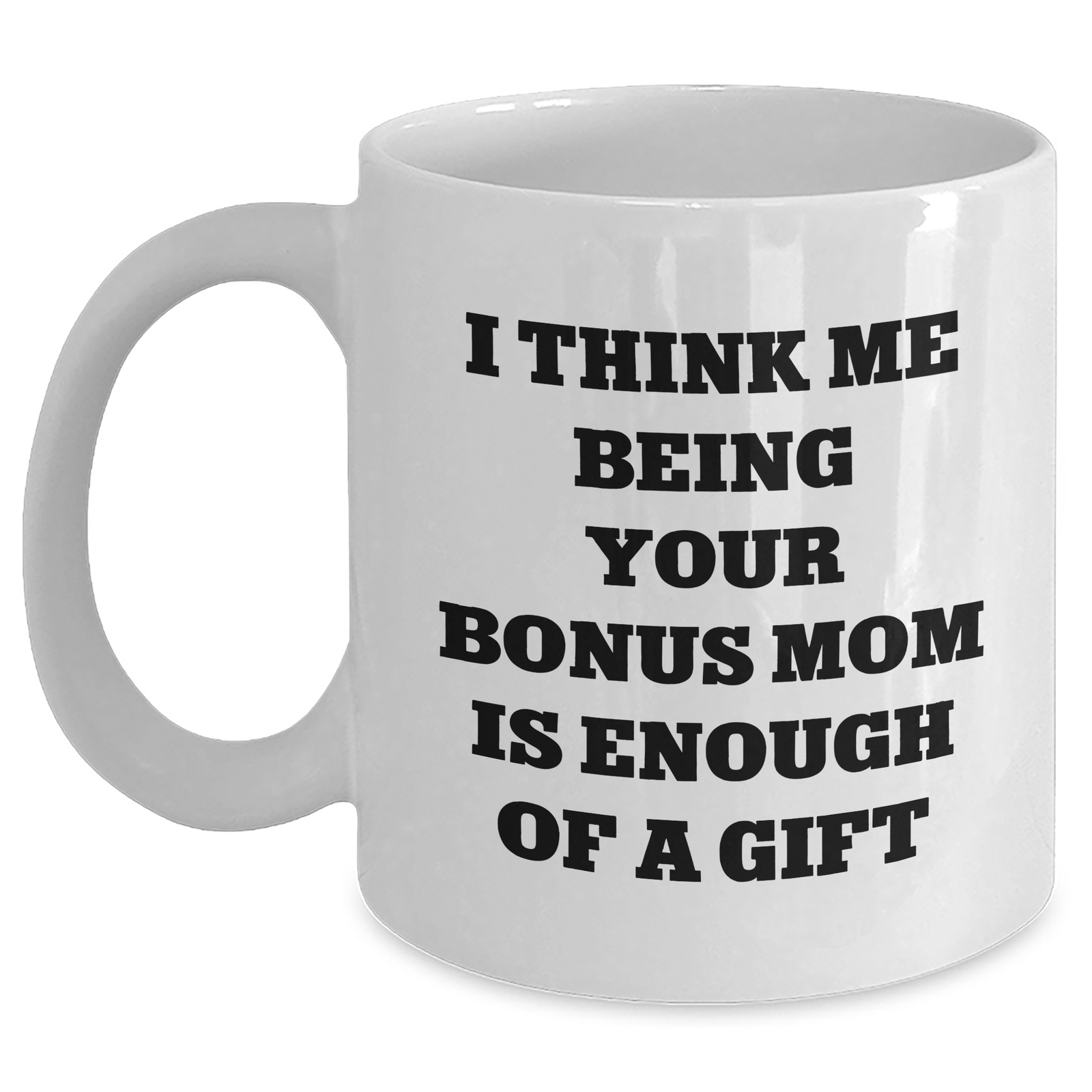Funny Bonus Mom Gifts from Men to Women on Father's Day - I Think Me Being Your Bonus Mom Is Enough Of A Gift White Coffee Mug - Main