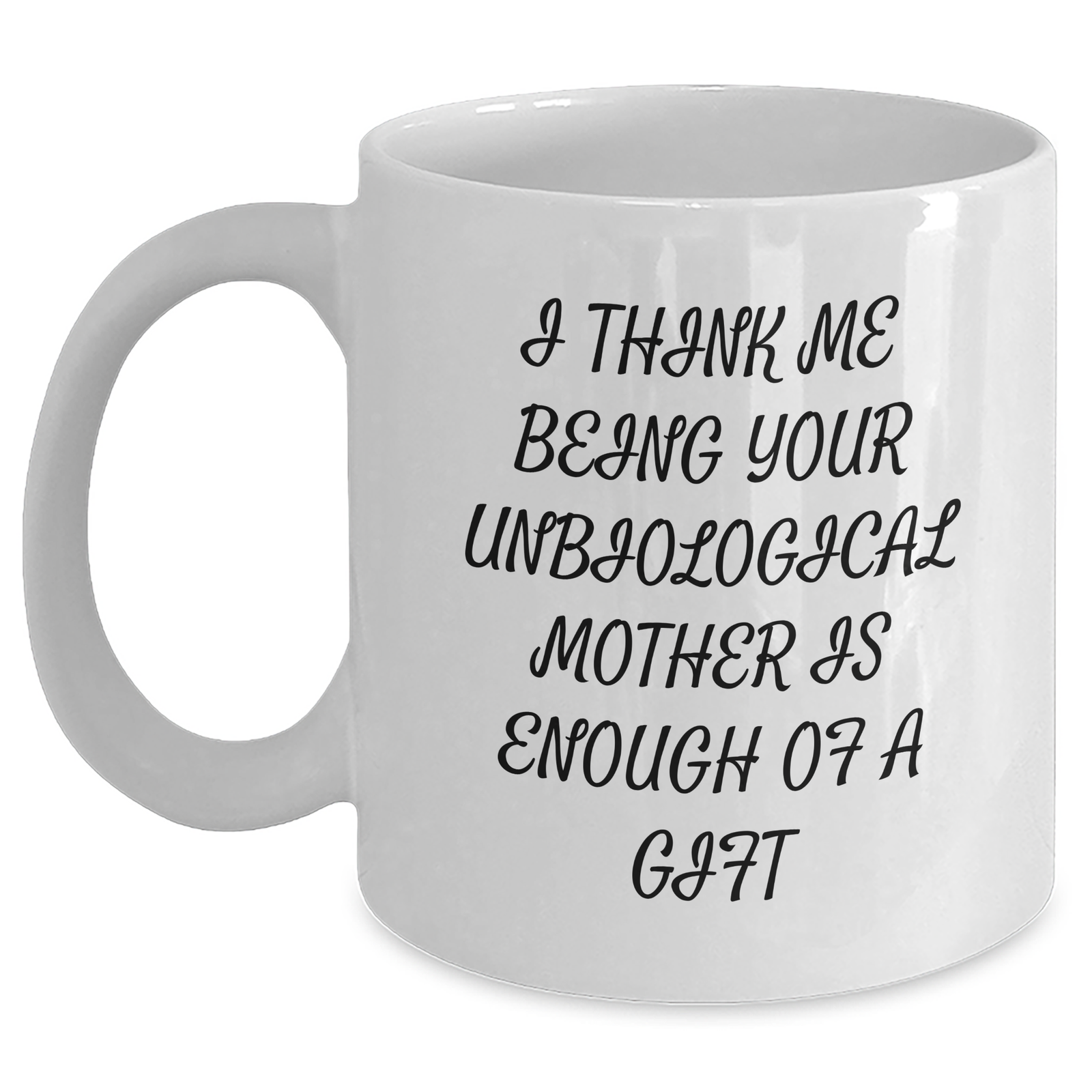 Funny Unbiological Mother Gifts, White Coffee Mug for Unbiological Mom, I Think Me Being Your Unbiological Mother Is Enough Of A Gift, Unique Gifts from Men to Unbiological Mother on Mother's Day - Main