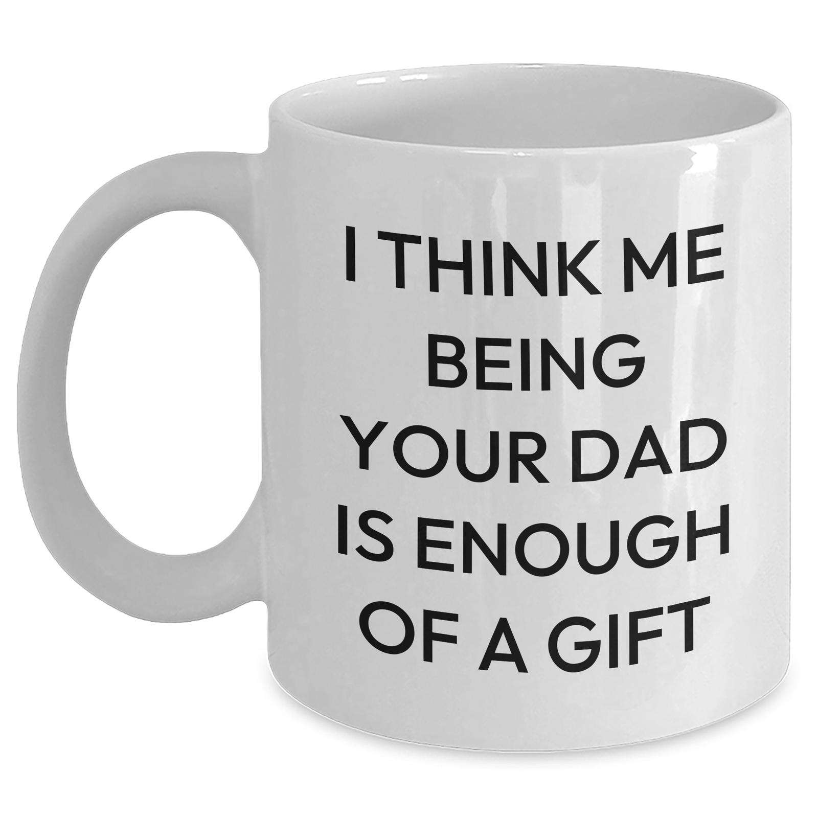 Dad Gifts from Family - Funny White Coffee Mug, 'I Think Me Being Your Dad Is Enough Of A Gift' - Unique Father's Day Unique Gifts for Men - Main