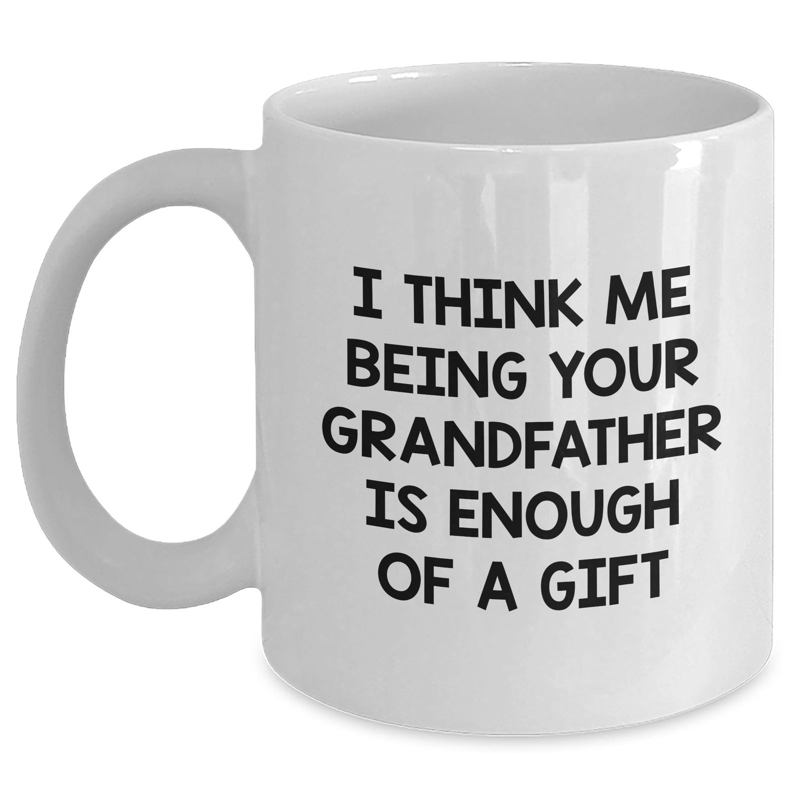 Funny Grandfather Gifts, White Coffee Mug for Him, I Think Me Being Your Grandfather Is Enough Of A Gift, Father's Day Unique Gifts from Family - Main