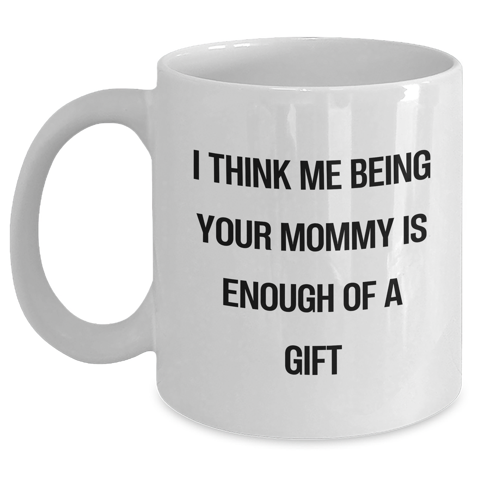 Funny Mommy Gifts from Friends and Family, Inspirational White Coffee Mug for Graduation, I Think Me Being Your Mommy Is Enough Of A Gift - Main