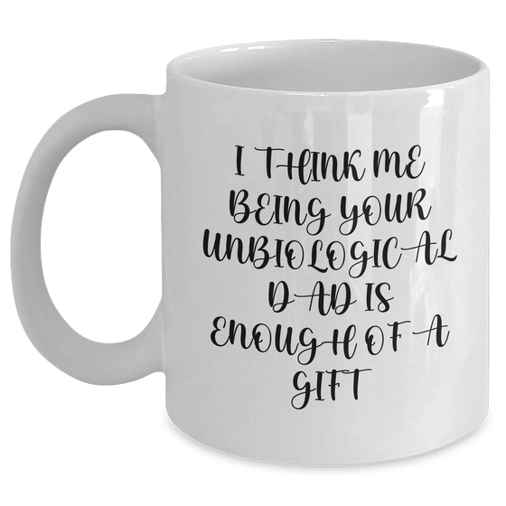 Funny Unbiological Dad White Coffee Mug Gifts from Men to Unbiological Dad on Mother's Day, I Think Me Being Your Unbiological Dad Is Enough Of A Gift - Main