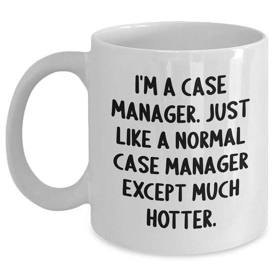 Funny Case Manager Gifts from Men to Women - White Coffee Mug, Mother's Day Unique Gifts, I'm A Case Manager. Just Like A Normal Case Manager Except Much Hotter. - Main