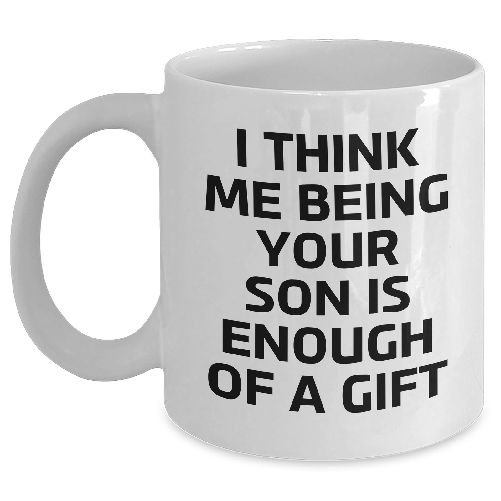 Funny Son Graduation Gifts from Mom, White Coffee Mug for Him, 'I Think Me Being Your Son Is Enough Of A Gift' Quote, 11oz or 15oz Capacity - Main