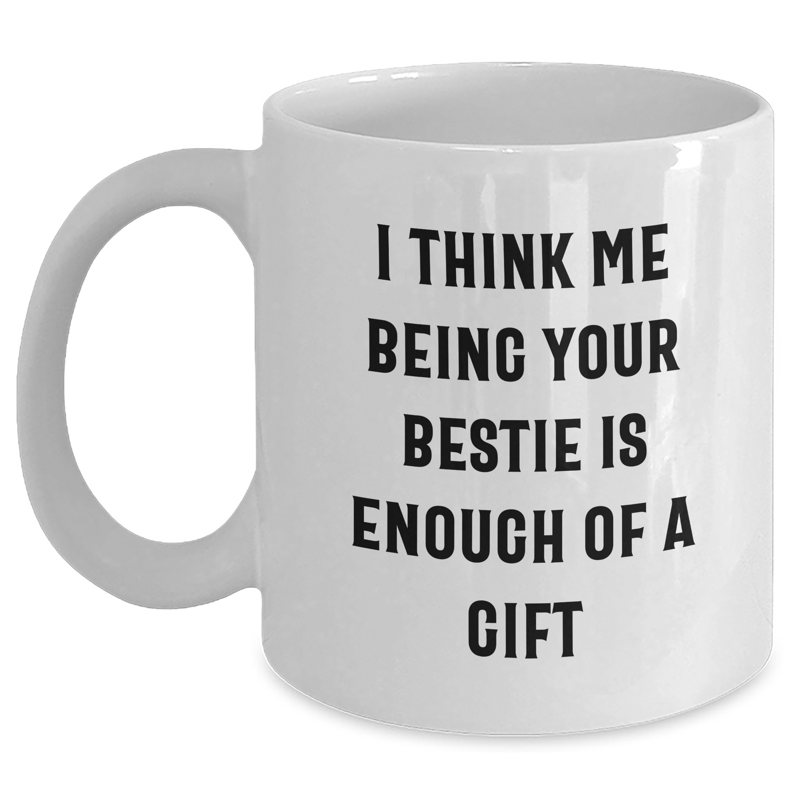 Funny Bestie Gifts for Men, Women, or Friends - 'I Think Me Being Your Bestie Is Enough Of A Gift' White Coffee Mug - Main