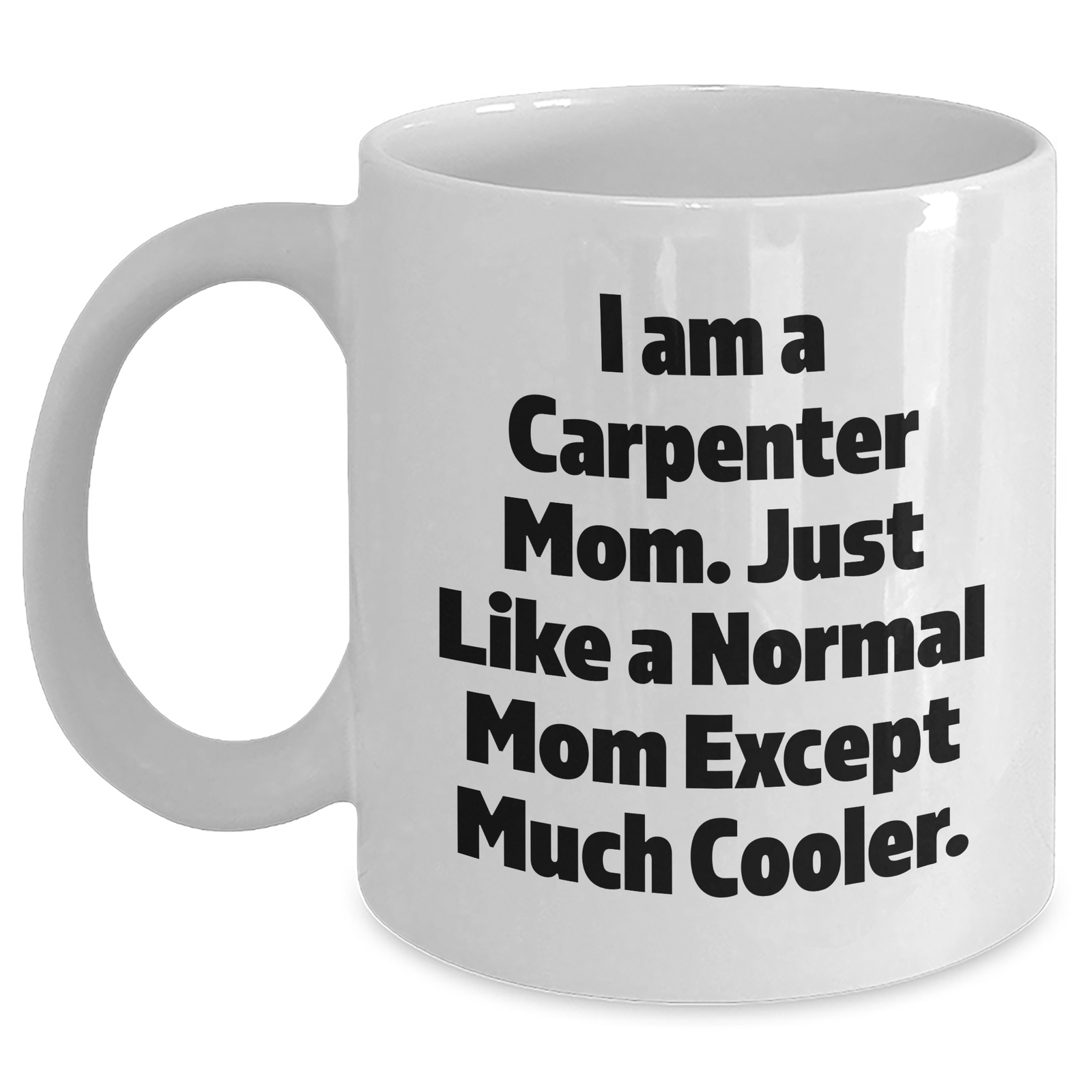 Funny Carpenter Mug Gifts from Mom - I Am A Carpenter Mom White Coffee Mug for Carpenter Dad or Father's Day Unique Gifts - Main