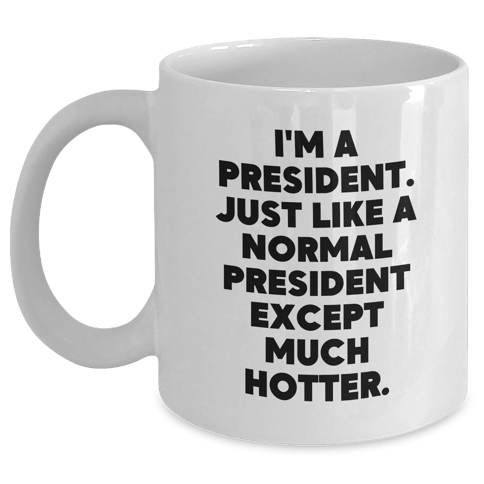 Funny President White Coffee Mug, President Gifts, Gift from Friends, Gifts for Men, White Coffee Mug with Quote 'I'm A President. Just Like A Normal President Except Much Hotter.' - Main