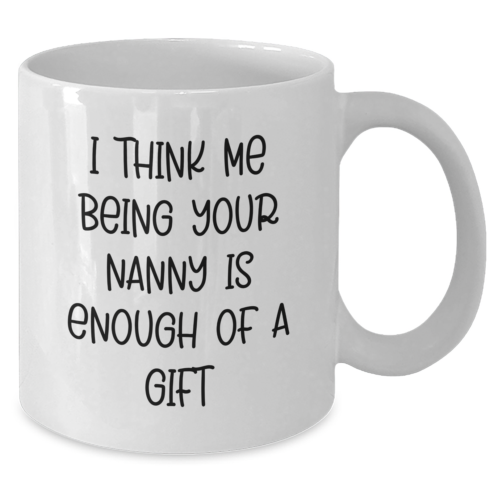 Funny Nanny Gifts from Friends for Nanny, I Think Me Being Your Nanny Is Enough Of A Gift White Coffee Mug, Father's Day Unique Gifts for Nanny - Additional