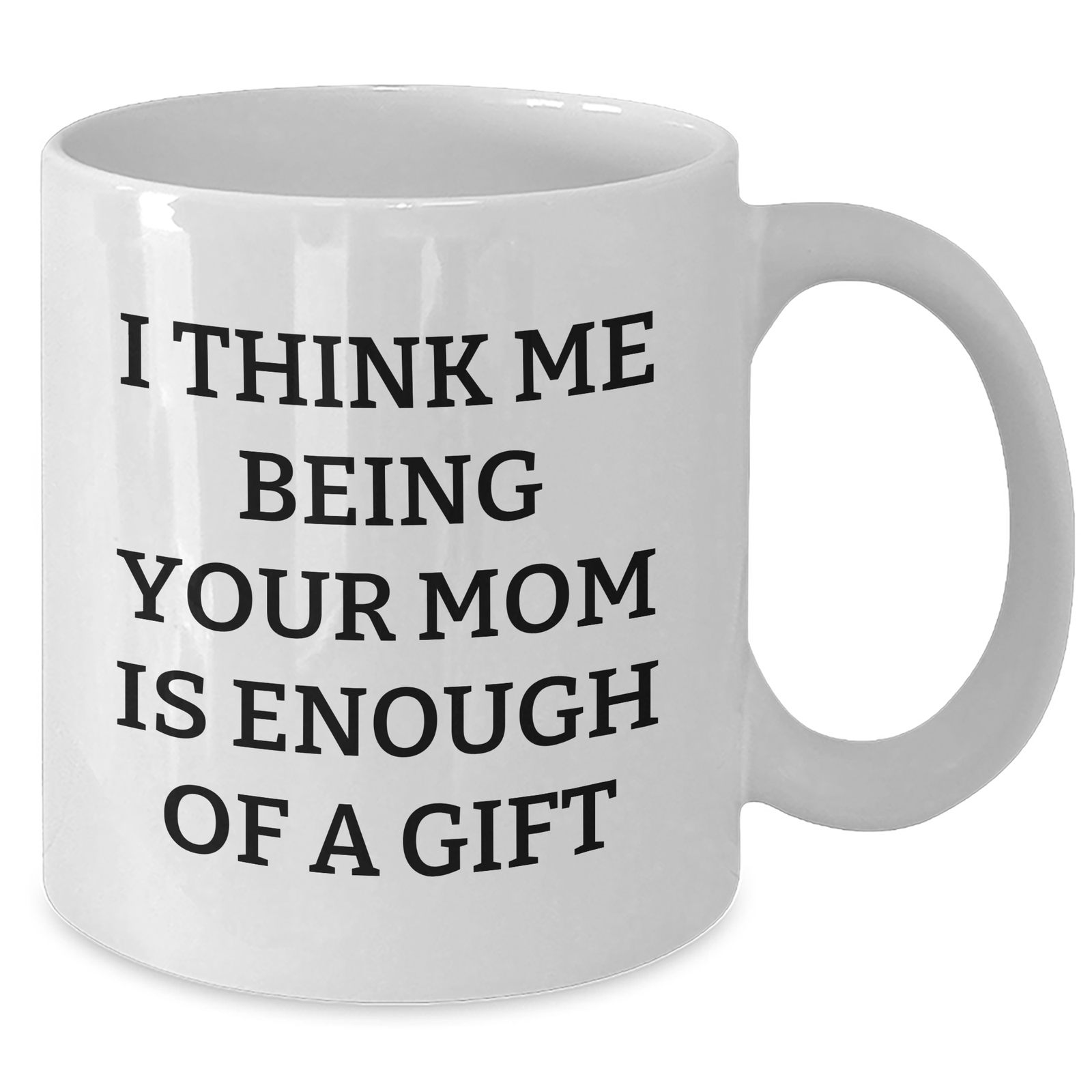 Funny Mom Gifts for Her - White Coffee Mug, 'I Think Me Being Your Mom Is Enough Of A Gift' - Gifts from Mom to Dad on Father's Day, Unique Mom's Day Gift - Additional