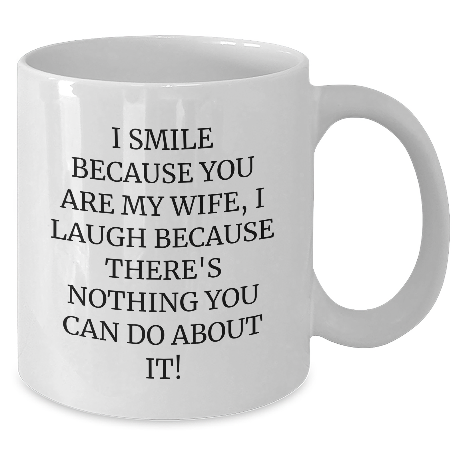 Funny Wife Gifts from Men for Father's Day - I Smile Because You Are My Wife, I Laugh Because There's Nothing You Can Do About It! White Coffee Mug - Additional
