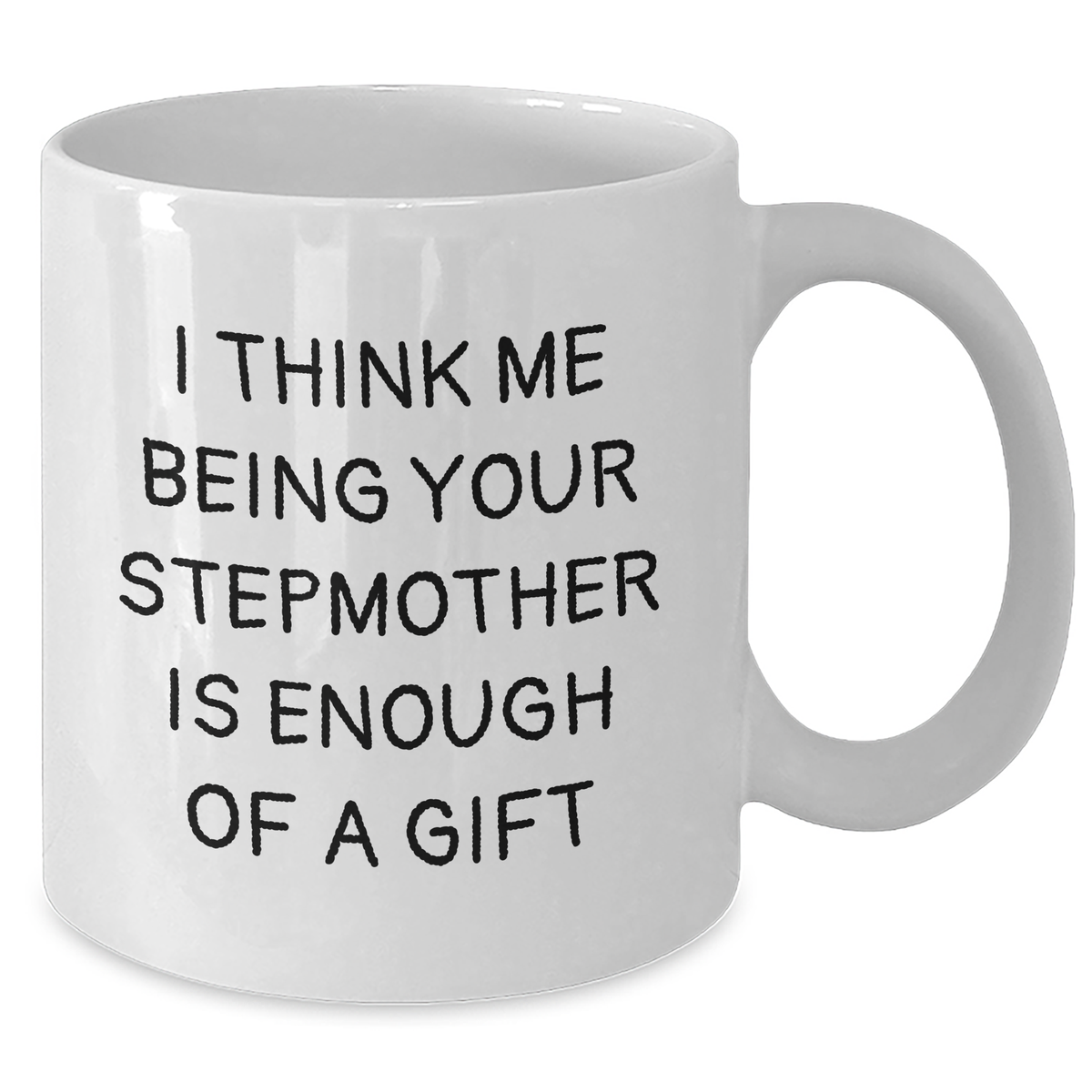 Funny Stepmother Gift, I Think Me Being Your Stepmother Is Enough Of A Gift, White Coffee Mug, Gifts from Family, Stepmother's Day Unique Gifts - Additional