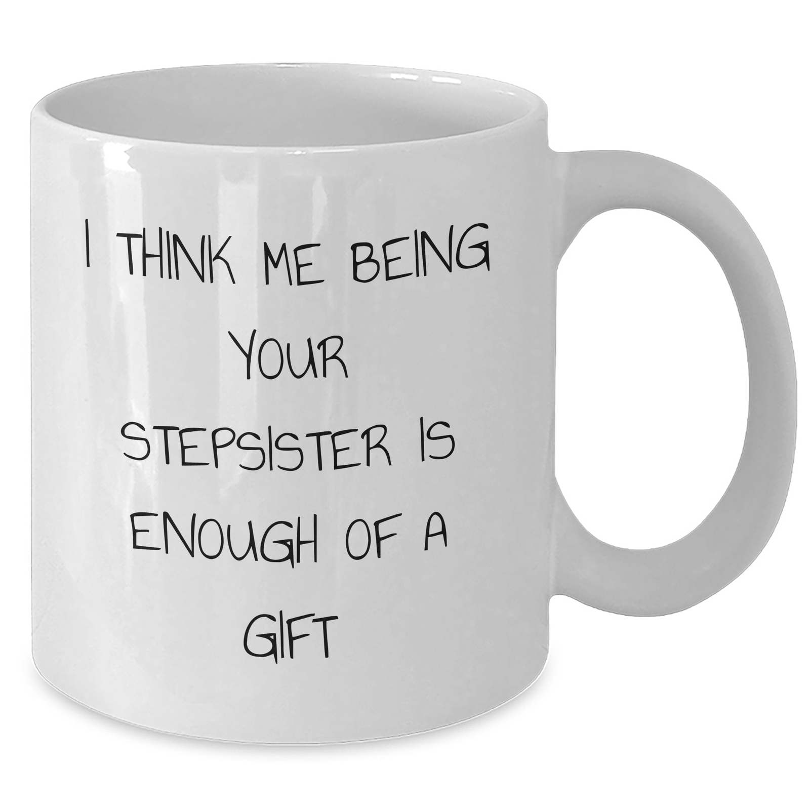 Funny Stepsister Gifts from Men to Stepsister - White Coffee Mug for Father's Day - 'I Think Me Being Your Stepsister Is Enough Of A Gift' Quote - Additional