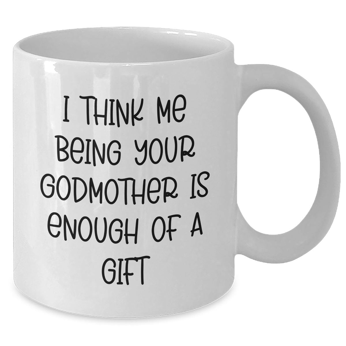 Funny Godmother Gifts from Men to Godmother - White Coffee Mug, 11oz or 15oz Capacity, I Think Me Being Your Godmother Is Enough Of A Gift - Additional