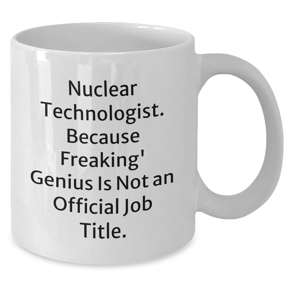 Nuclear Technologist Funny White Coffee Mug Gifts from Friends for Mother's Day, 'Nuclear Technologist. Because Freaking' genius Is Not An Official Job Title.' - Additional