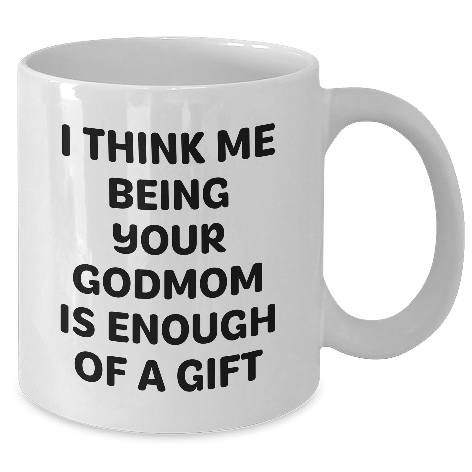 Funny Godmom Gifts from Men to Women on Mother's Day - White Coffee Mug with 'I Think Me Being Your Godmom Is Enough Of A Gift' Quote - Additional