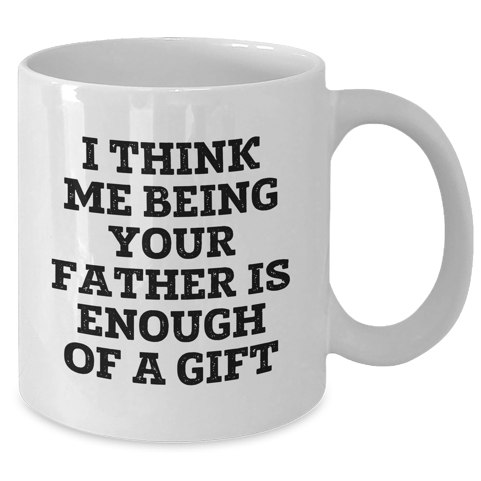 Funny Father Gifts from Men to Sons - White Coffee Mug for Mother's Day - 'I Think Me Being Your Father Is Enough Of A Gift' - Additional