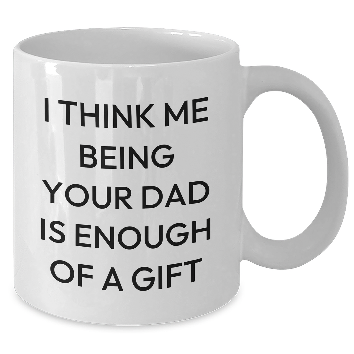 Dad Gifts from Family - Funny White Coffee Mug, 'I Think Me Being Your Dad Is Enough Of A Gift' - Unique Father's Day Unique Gifts for Men - Additional