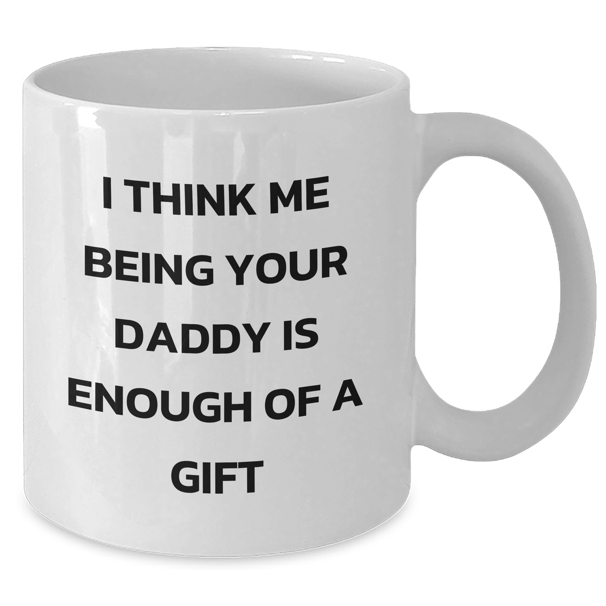 Daddy's Funny White Coffee Mug Gifts from Family for Father's Day - 'I Think Me Being Your Daddy Is Enough Of A Gift' - Additional