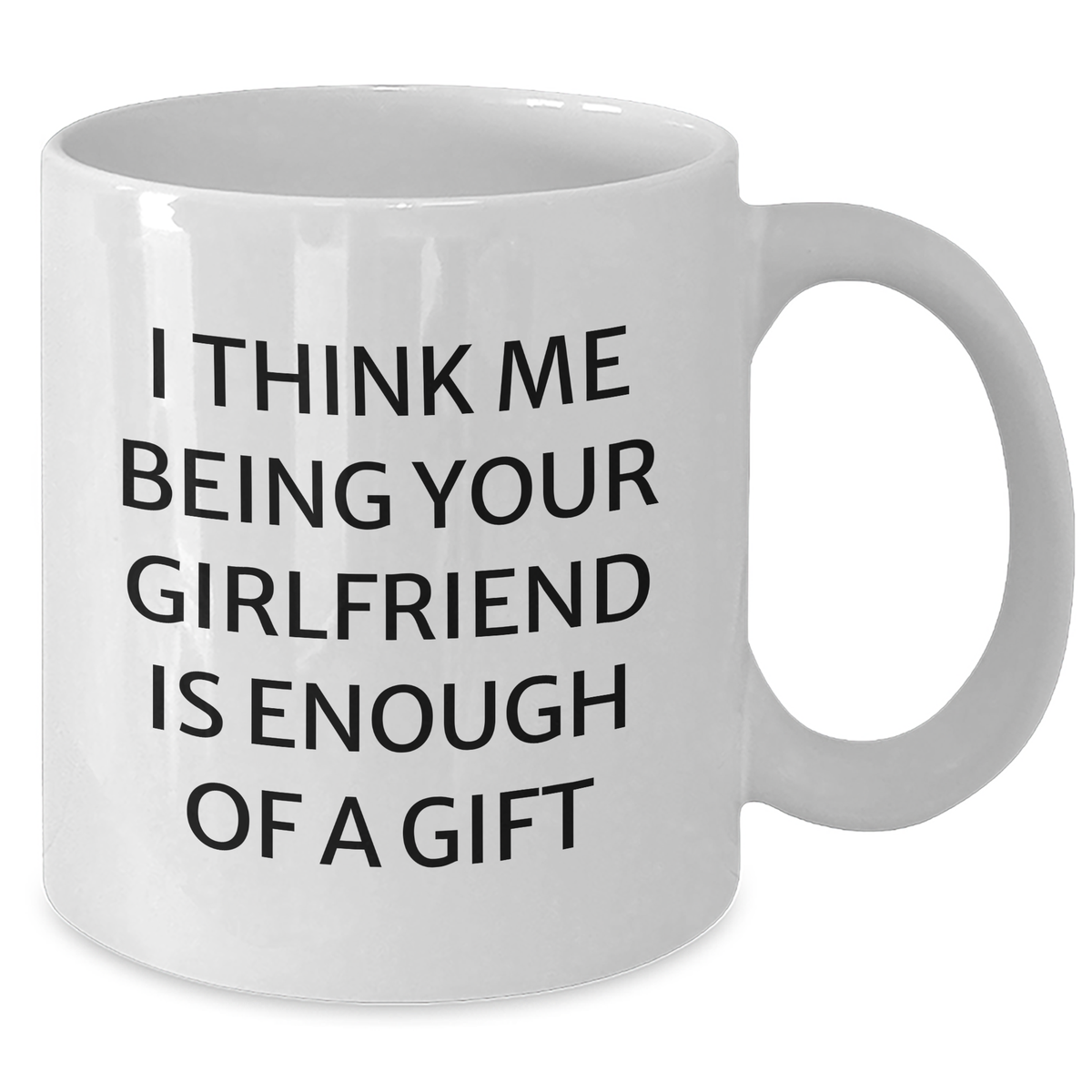 Funny Gifts from Men to Sweetheart - I Think Me Being Your Sweetheart Is Enough Of A Gift, White Coffee Mug for Graduation, 11oz or 15oz Capacity, Ceramic, Microwave and Dishwasher Safe - Additional
