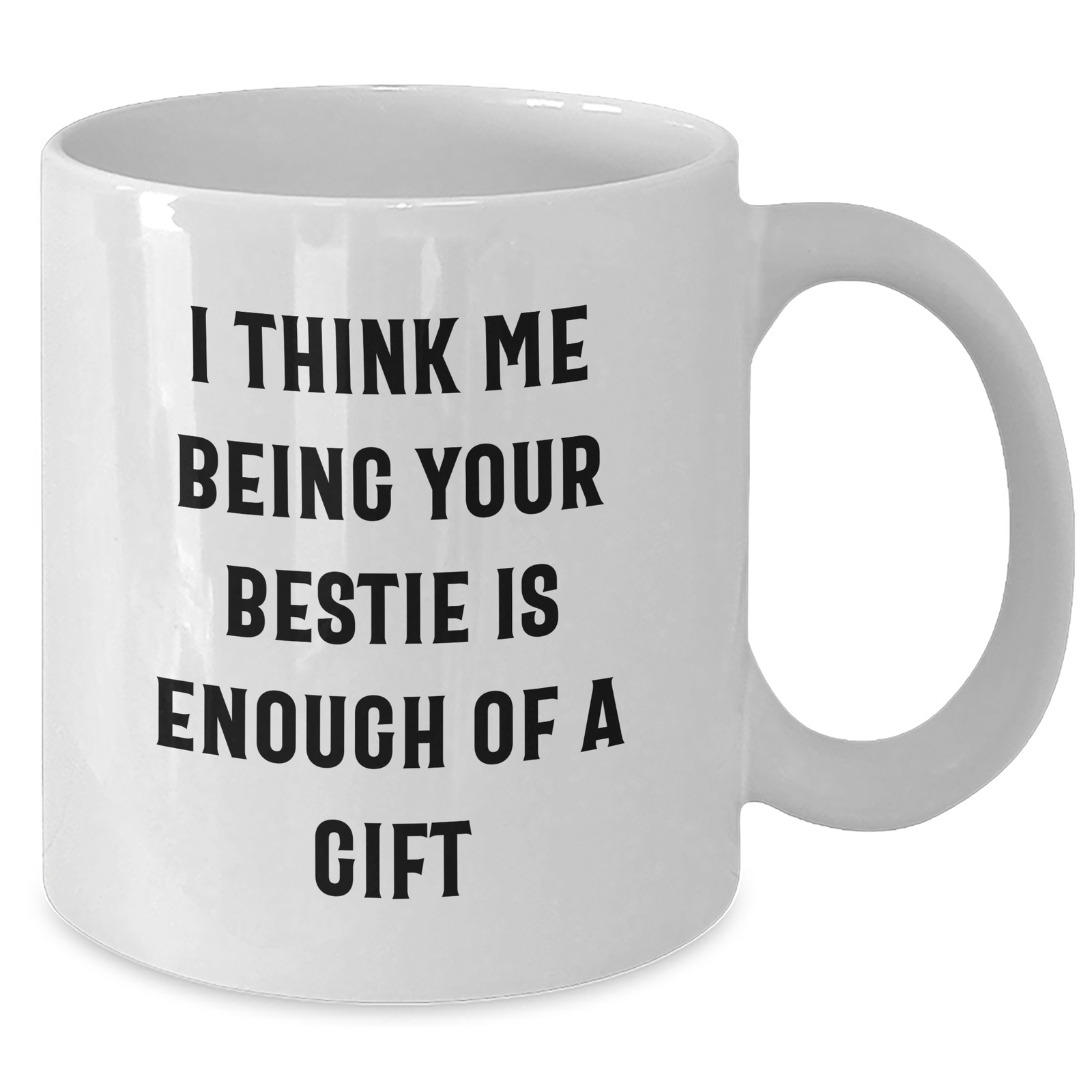 Funny Bestie Gifts for Men, Women, or Friends - 'I Think Me Being Your Bestie Is Enough Of A Gift' White Coffee Mug - Additional