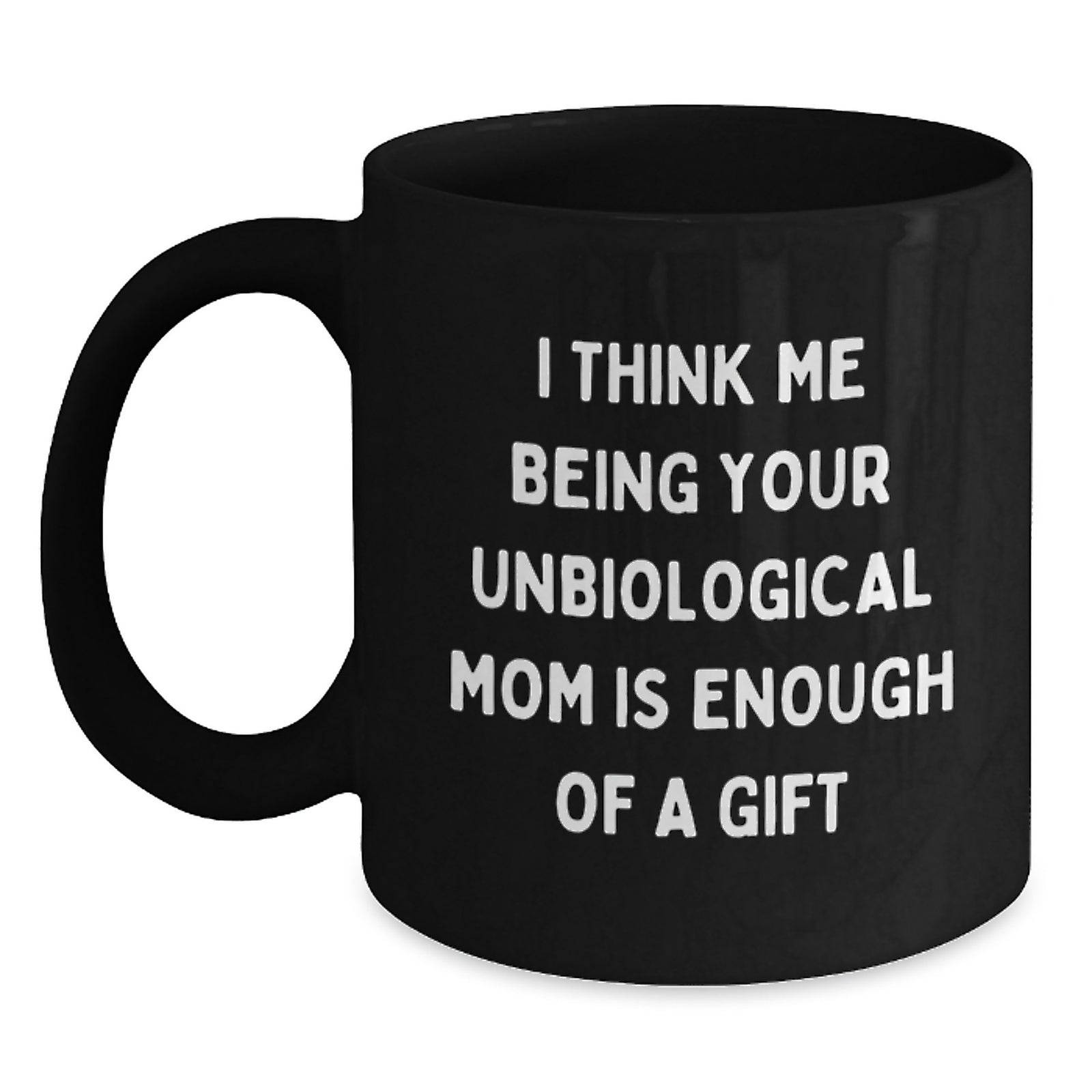 Funny Unbiological Mom Gifts for Graduation, 'I Think Me Being Your Unbiological Mom Is Enough Of A Gift' Black Coffee Mug from Friends, Coworkers, or Family - Main