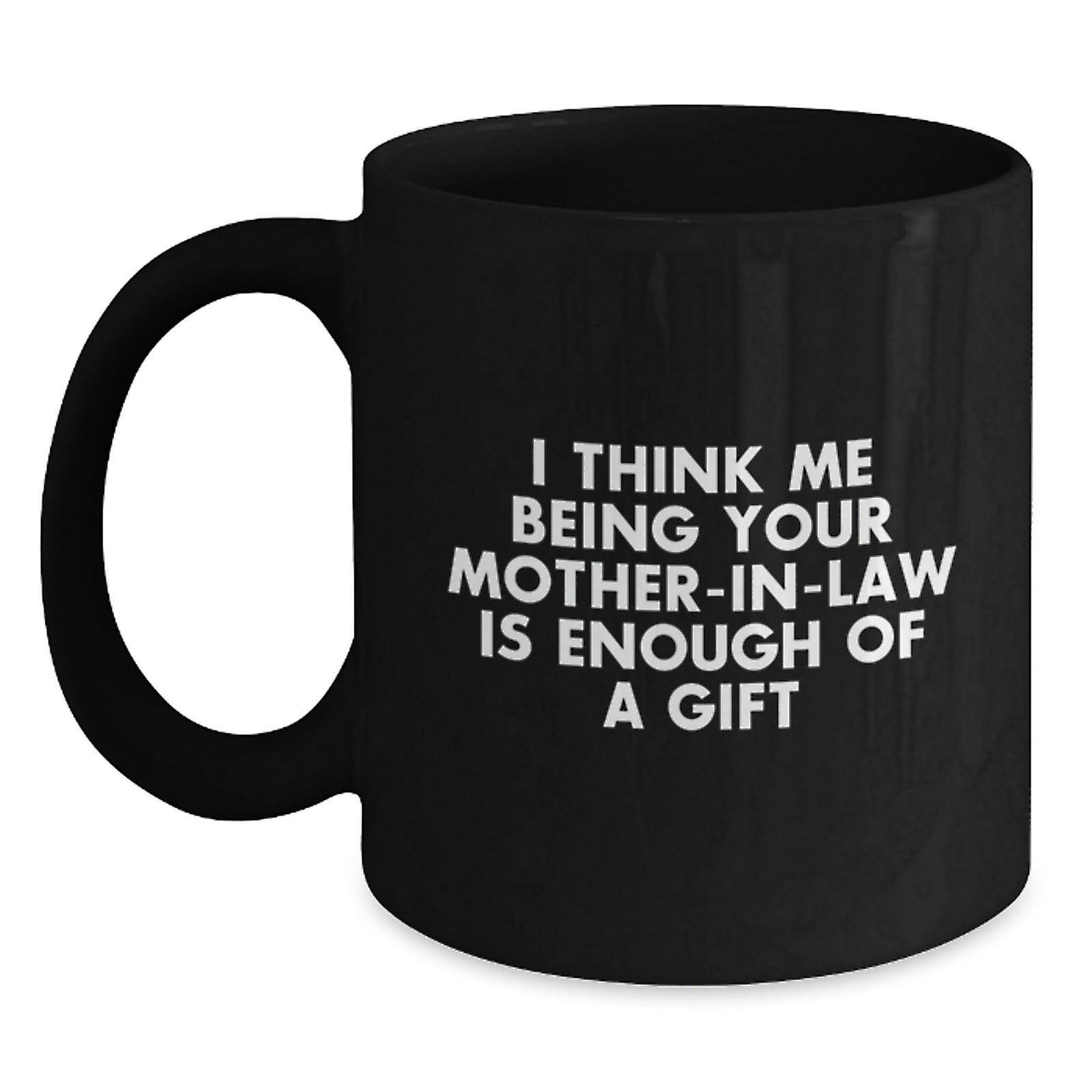 Funny Mom-in-law Gift, I Think Me Being Your Mom-in-law Is Enough Of A Gift, Black Coffee Mug for Graduation from Family - Main