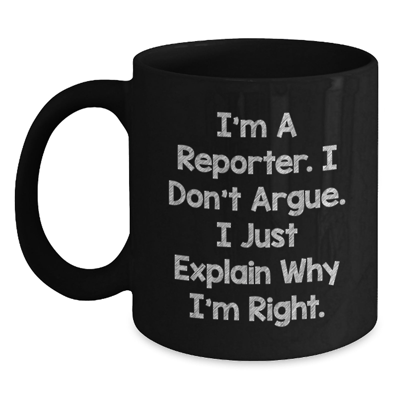 Funny Reporter Gifts for Men, Women, Friends, or Coworkers, I'm A Reporter. I Don't Argue. I Just Explain Why I'm Right. Black Coffee Mug for Valentine's - Main
