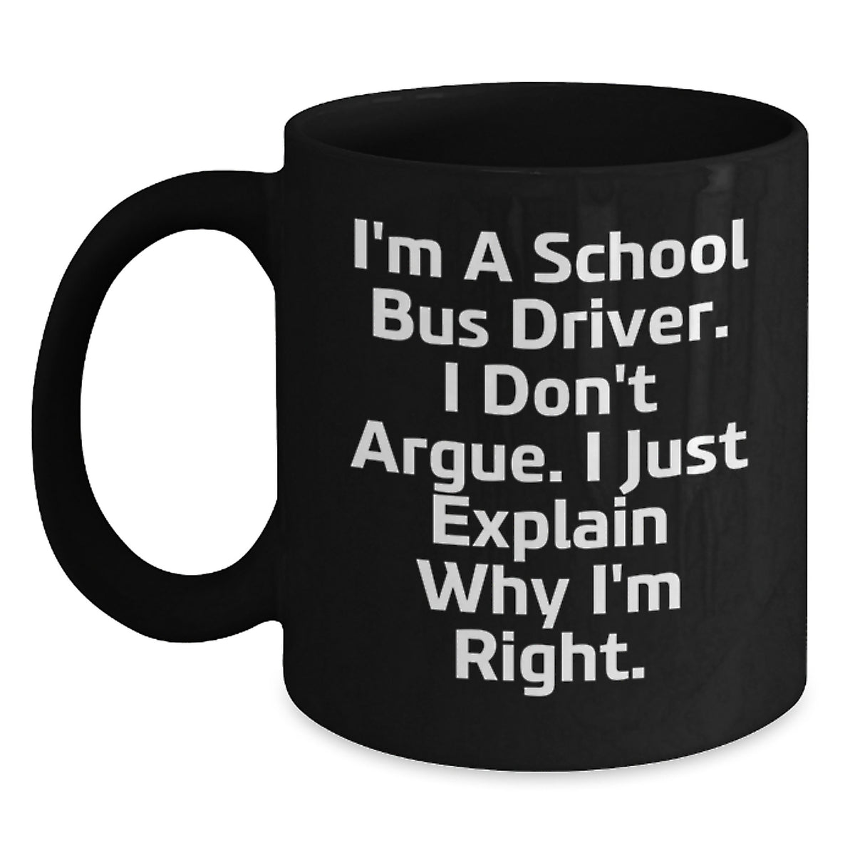 Funny School Bus Driver Gifts, Valentine's Unique Mugs for School Bus Driver, I Don't Argue, I Just Explain Why I'm Right, Black Coffee Mug, Gifts from Women to School Bus Driver - Main