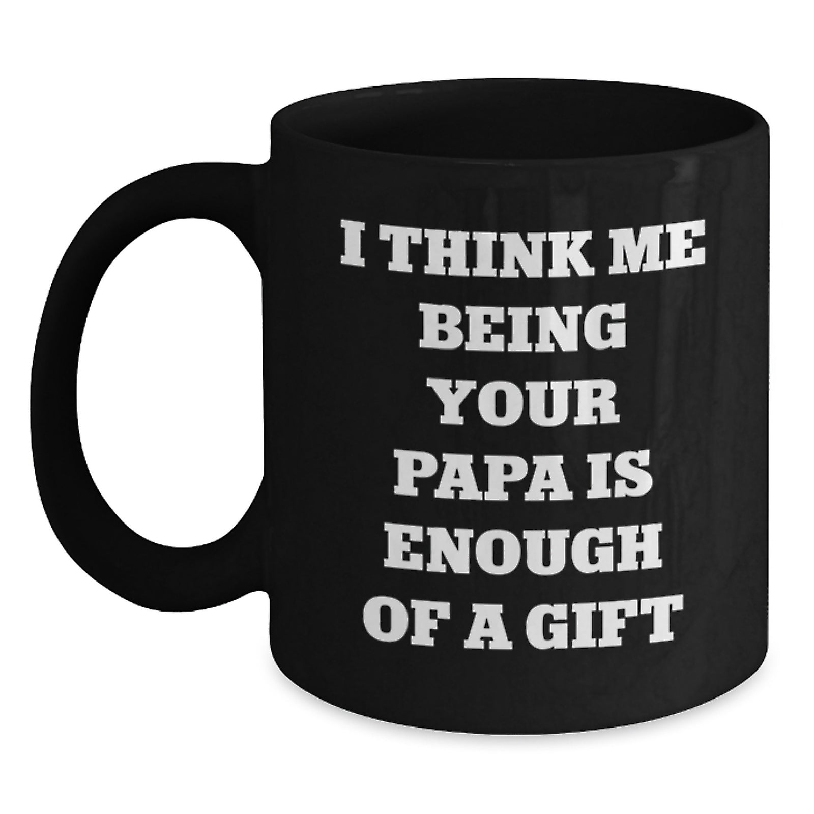 Funny Papa Quotes Black Coffee Mug, Gifts from Men to Papa, Unique Graduation Gifts for Papa, 'I Think Me Being Your Papa Is Enough Of A Gift' - Main