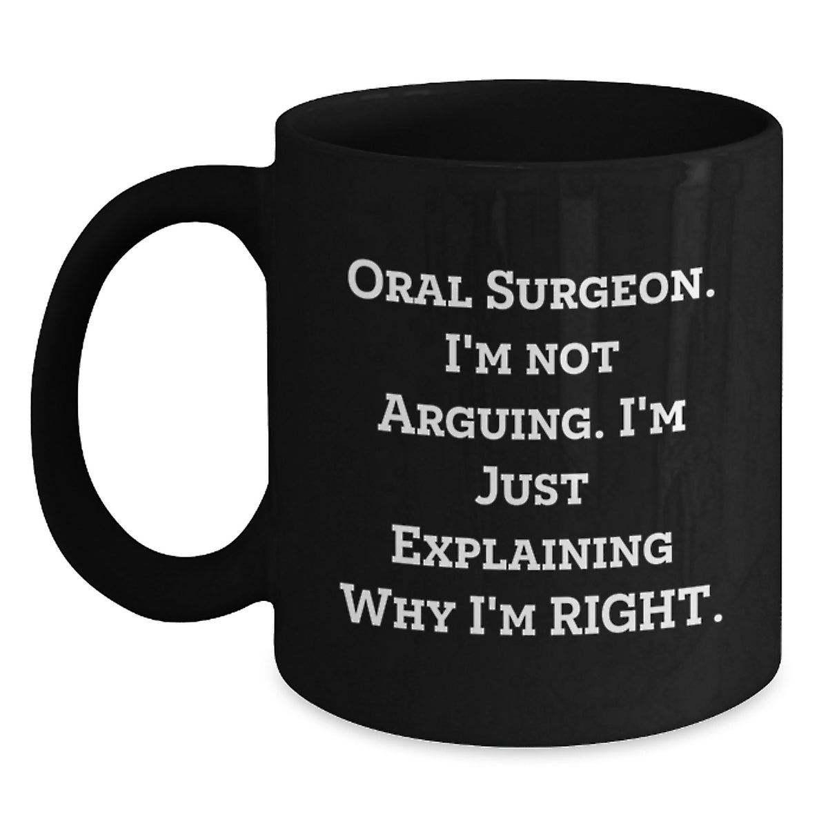Funny Oral Surgeon Gifts for Men Women Friends Family - 'Oral Surgeon I'm Not Arguing. I'm Just Explaining Why I'm Right.' 11oz or 15oz Black Coffee Mug - Main