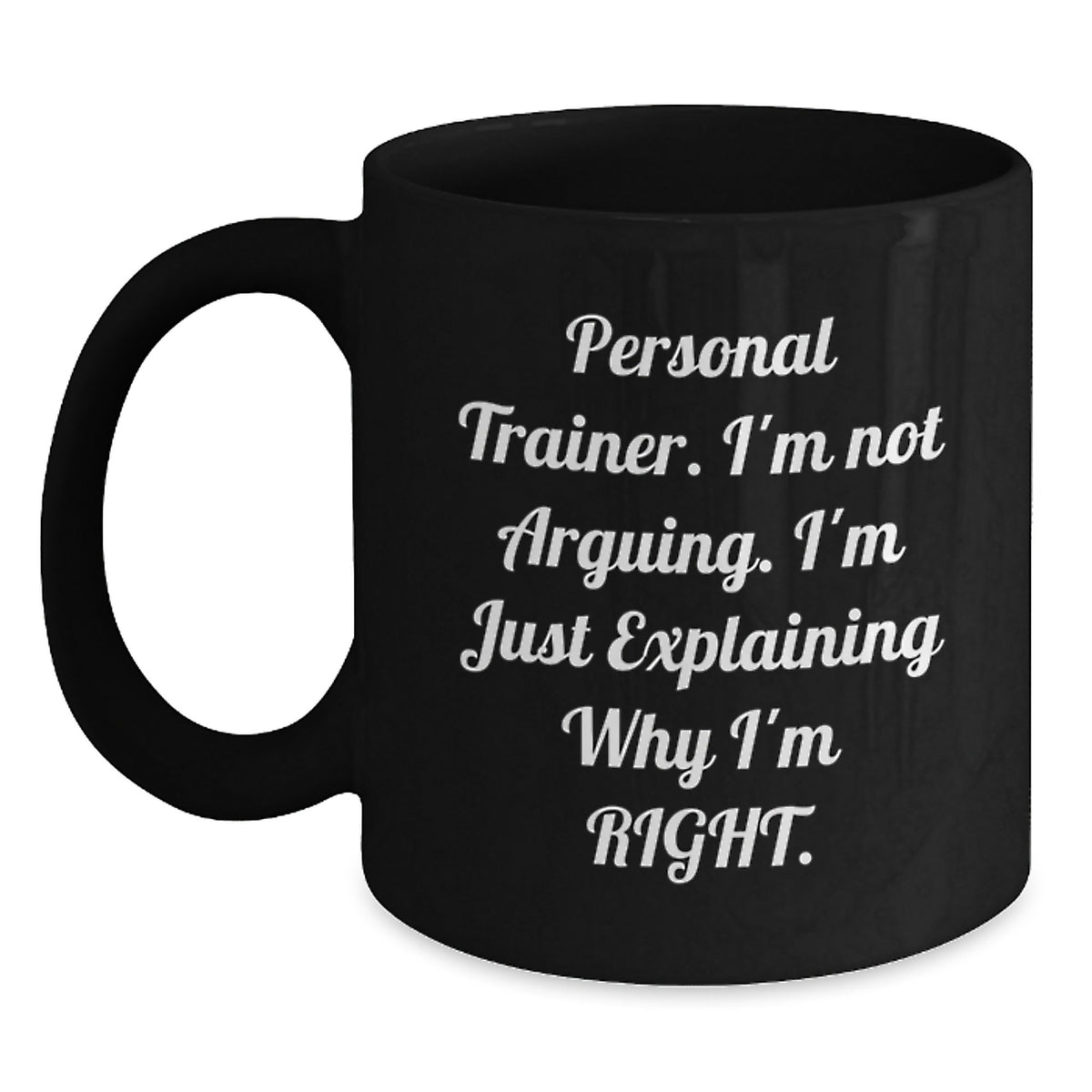 Funny Personal Trainer Gifts from Family, Unique Black Coffee Mug for Graduation, 'I'm Not Arguing, I'm Just Explaining Why I'm Right' Men's or Women's Friend or Coworker Personalized Mug - Main