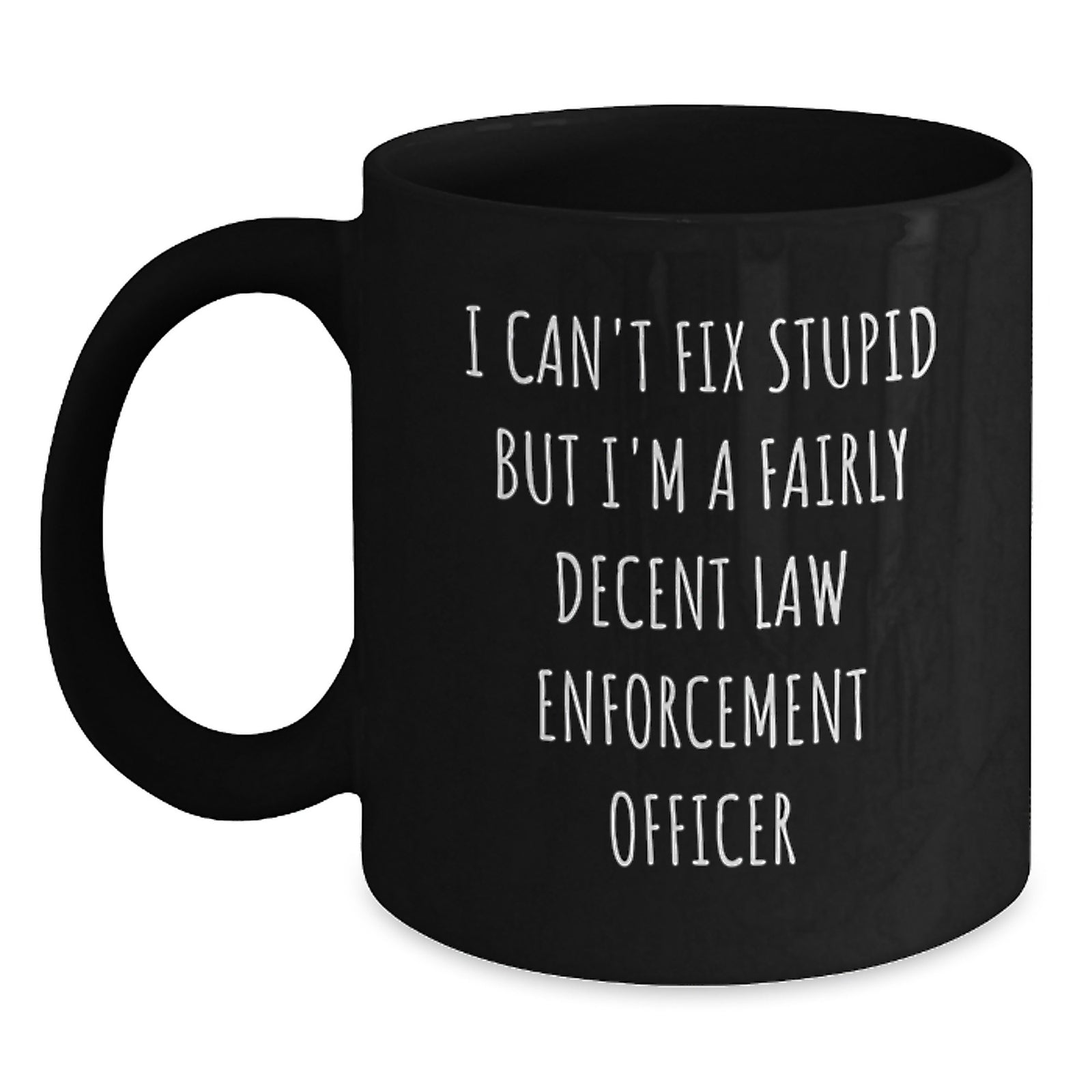 Funny Law Enforcement Officer Gifts from Friends for Graduation Unique Black Coffee Mug, I Can't Fix Stupid But I'm A Fairly Decent Law Enforcement Officer - Main