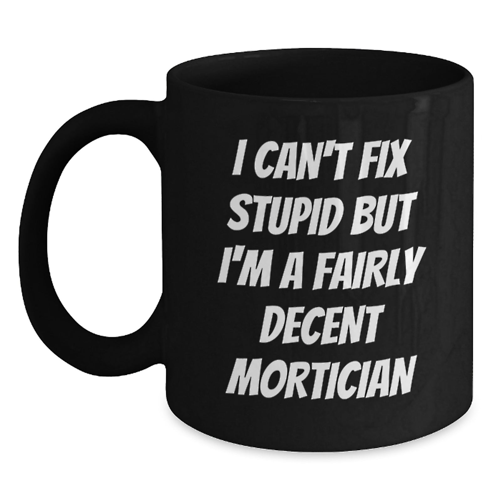 Funny Mortician Gifts from Men to Mortician Valentine's Unique Gifts, Black Coffee Mug for Mortician Friends and Family, 'I Can't Fix Stupid But I'm A Fairly Decent Mortician' - Main