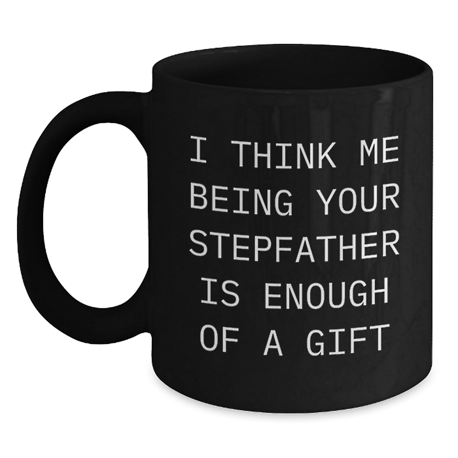 Funny Stepfather Gifts, I Think Me Being Your Stepfather Is Enough Of A Gift, Black Coffee Mug for Graduation - Main