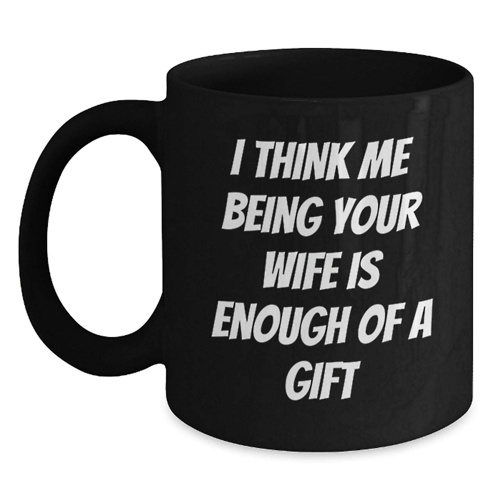 Wife Gifts for Her Graduation Funny Ceramic Black Coffee Mug 'I Think Me Being Your Wife Is Enough Of A Gift' from Husband to Wife, Gifts from Men to Wife, Unique Gift for Wife - Main