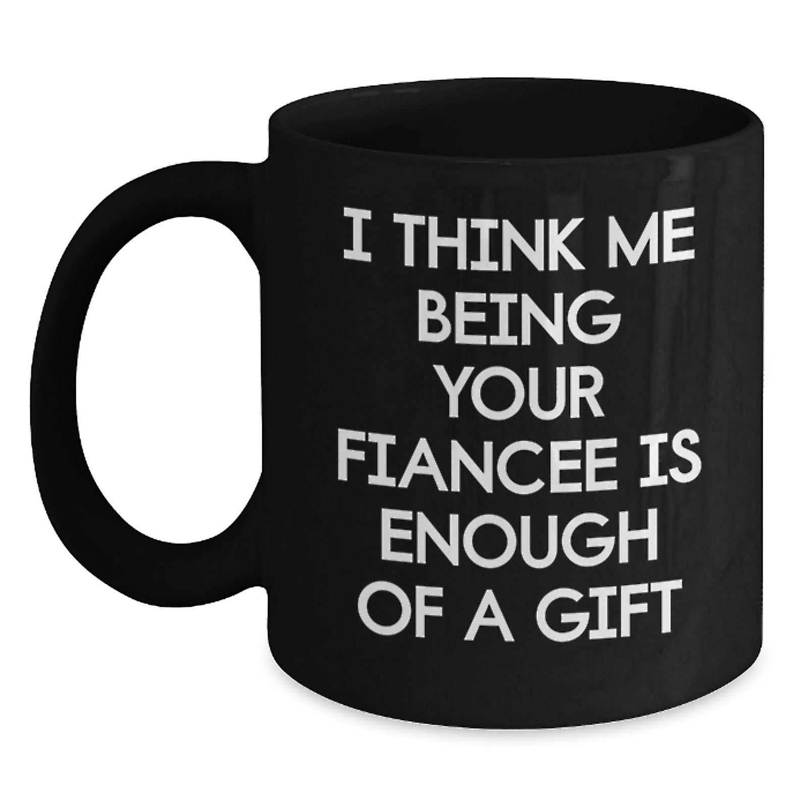 Funny Fiancee Gift, I Think Me Being Your Fiancee Is Enough Of A Gift, Black Coffee Mug, Graduation Unique Gifts from Friends, Gifts for Fiancee - Main