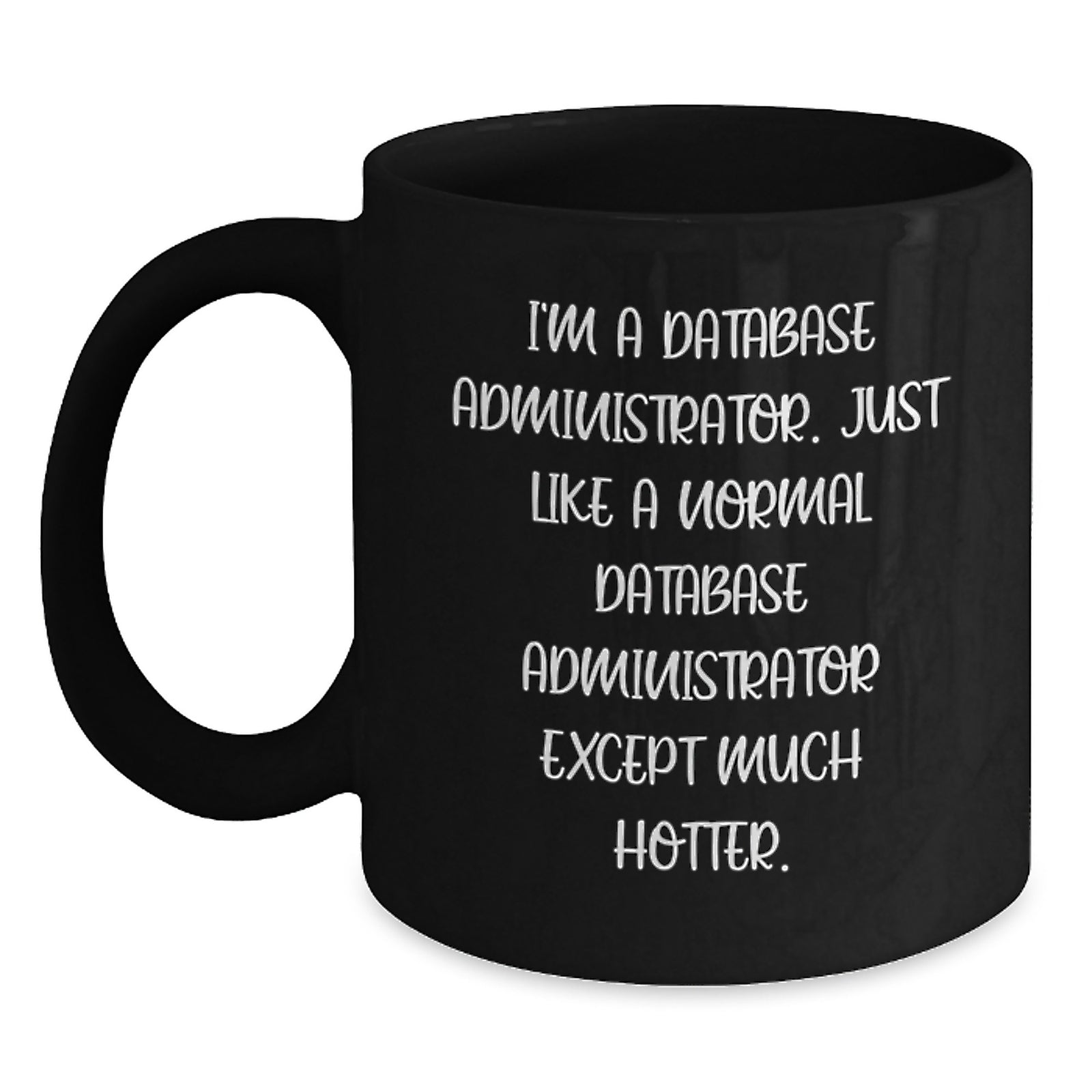Funny Database Administrator Gifts, Unique Black Coffee Mug for Mom, I'm A Database Administrator. Just Like A Normal Database Administrator Except Much Hotter. - Main