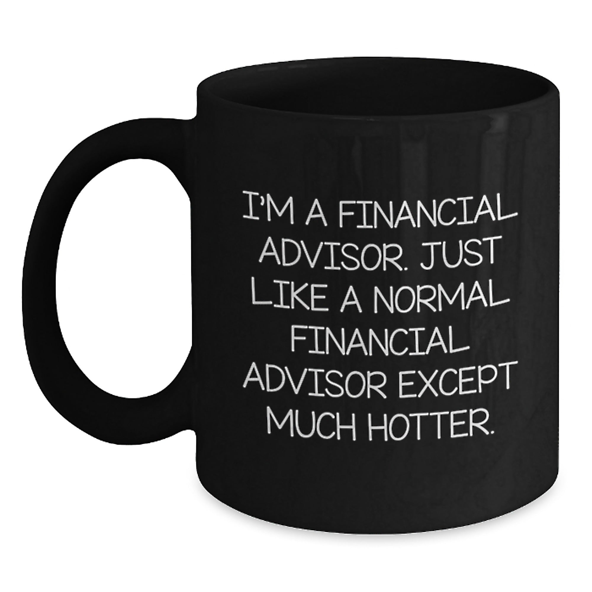 Funny Financial Advisor Gifts from Friends for Men - Black Coffee Mug - 'I'm A Financial Advisor. Just Like A Normal Financial Advisor Except Much Hotter.' - Main