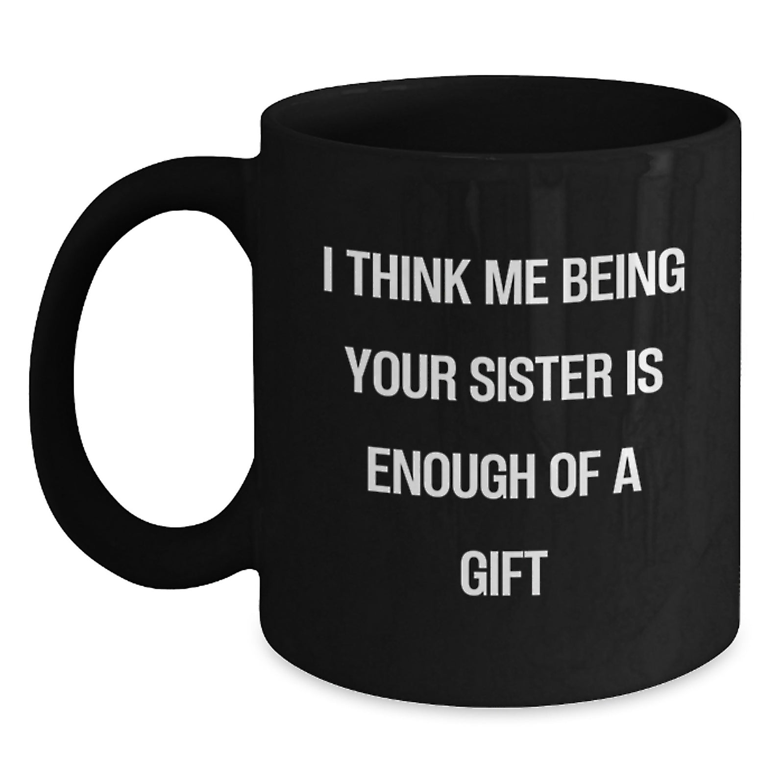 Funny Sister Birthday Unique Gifts from Men to Women Friends Black Coffee Mug, I Think Me Being Your Sister Is Enough Of A Gift - Main