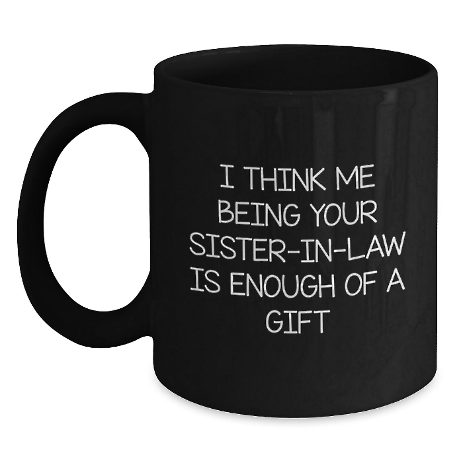 Funny Sister-in-law Gifts from Men to Sister-in-law - Black Coffee Mug for Graduation 'I Think Me Being Your Sister-in-law Is Enough Of A Gift' - Main