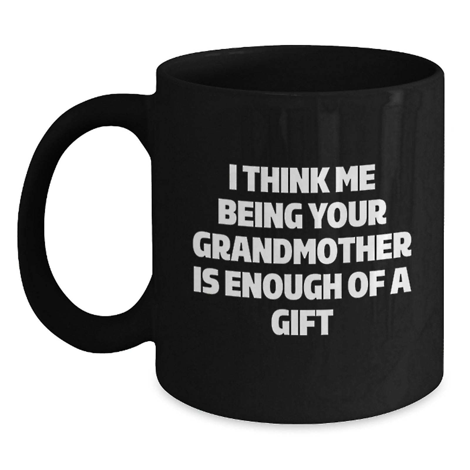 Funny Grandmother Gifts, I Think Me Being Your Grandmother Is Enough Of A Gift, Black Coffee Mug for Graduation, Gifts from Family - Main