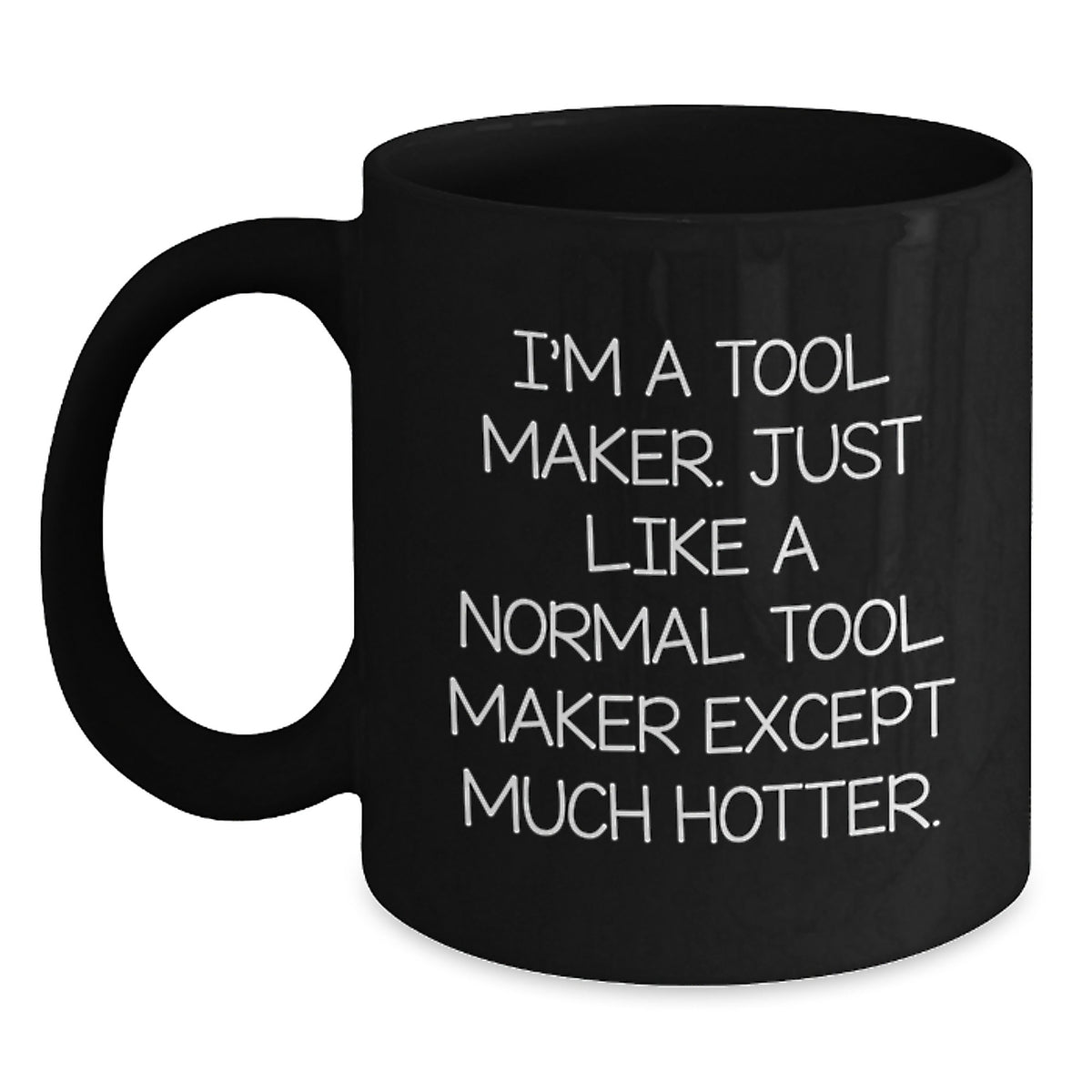 Funny Tool Maker Gifts, Graduation Unique Mugs, Black Coffee Mug, 'I'm A Tool Maker. Just Like A Normal Tool Maker Except Much Hotter.' - Main