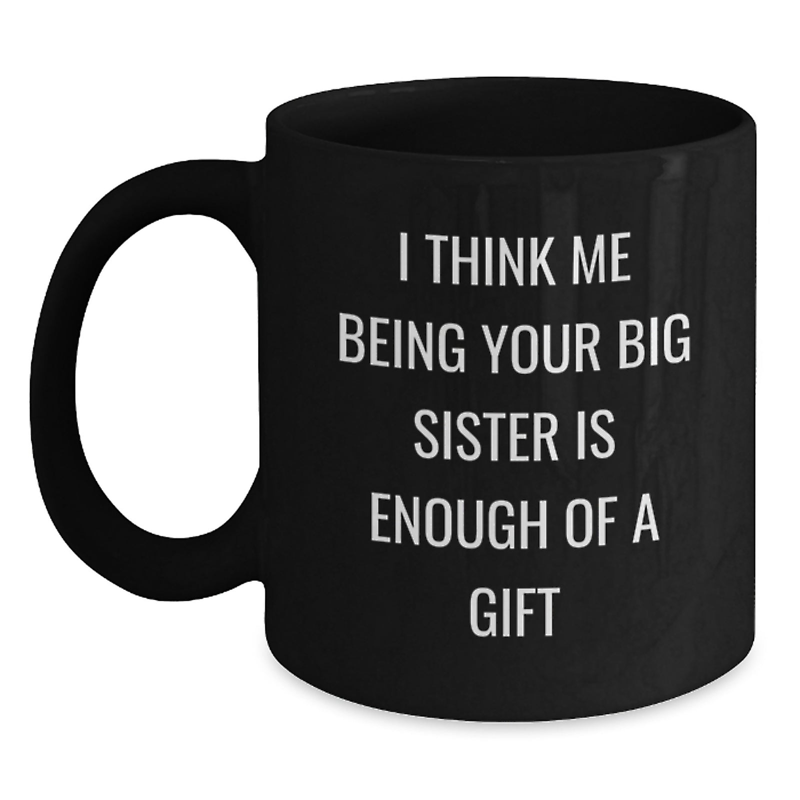 Funny Big Sister Gifts from Men to Big Sister, Black Coffee Mug for Graduation, I Think Me Being Your Big Sister Is Enough Of A Gift, Unique Gifts - Main