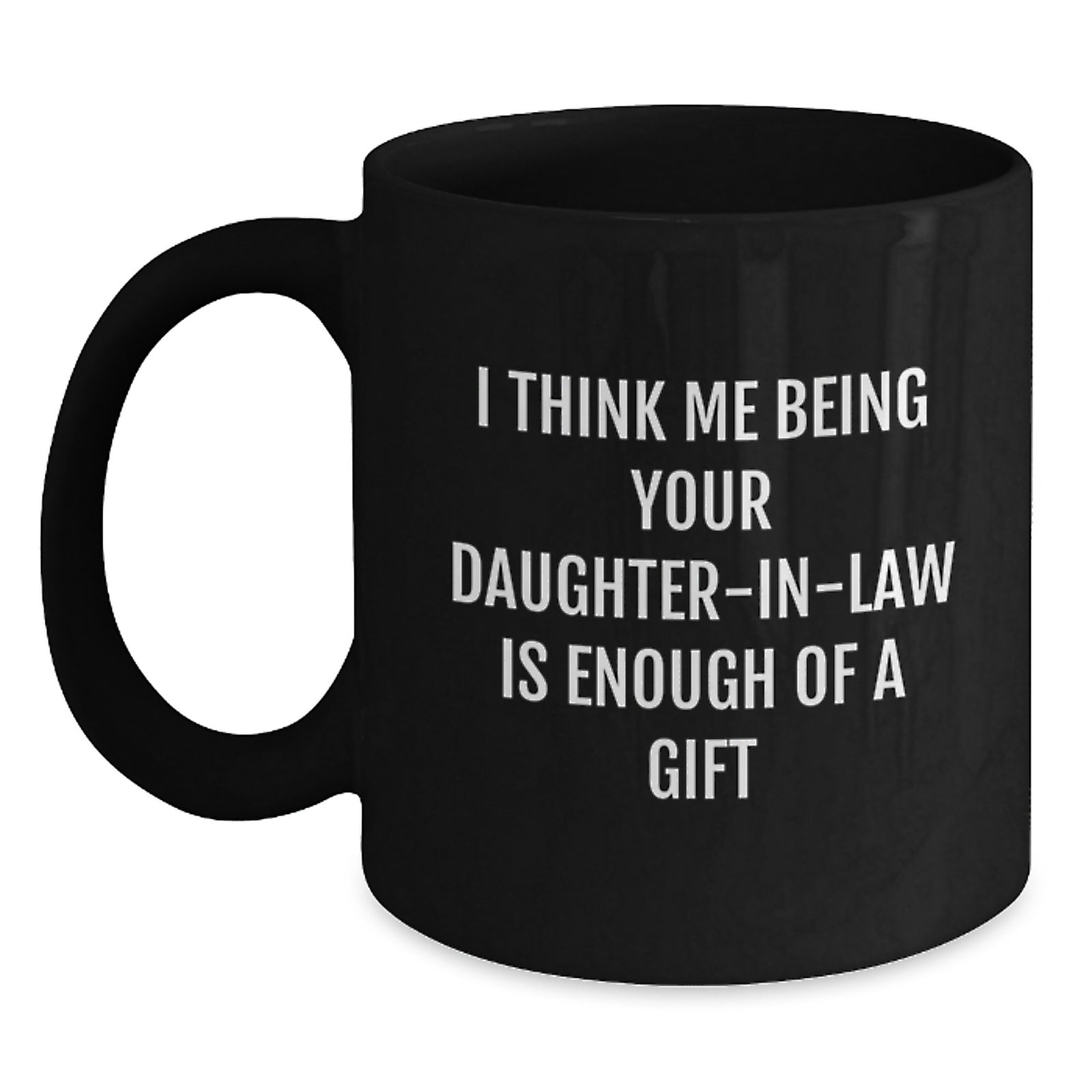 Funny Daughter-in-law Gifts, 'I Think Me Being Your Daughter-in-law Is Enough Of A Gift' Black Coffee Mug, Graduation Unique Gifts from Family to Daughter-in-law - Main