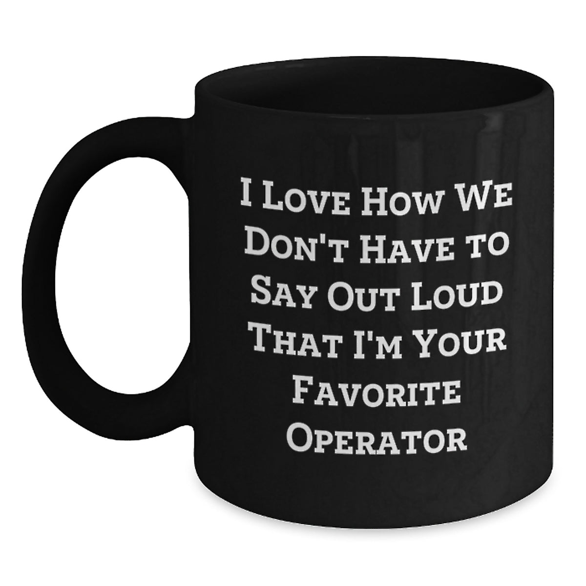 Funny Operator Gifts for Men, Women, Friends, Coworkers, Family - I Love How We Don't Have To Say Out Loud That I'm Your Favorite Operator Black Coffee Mug - Main