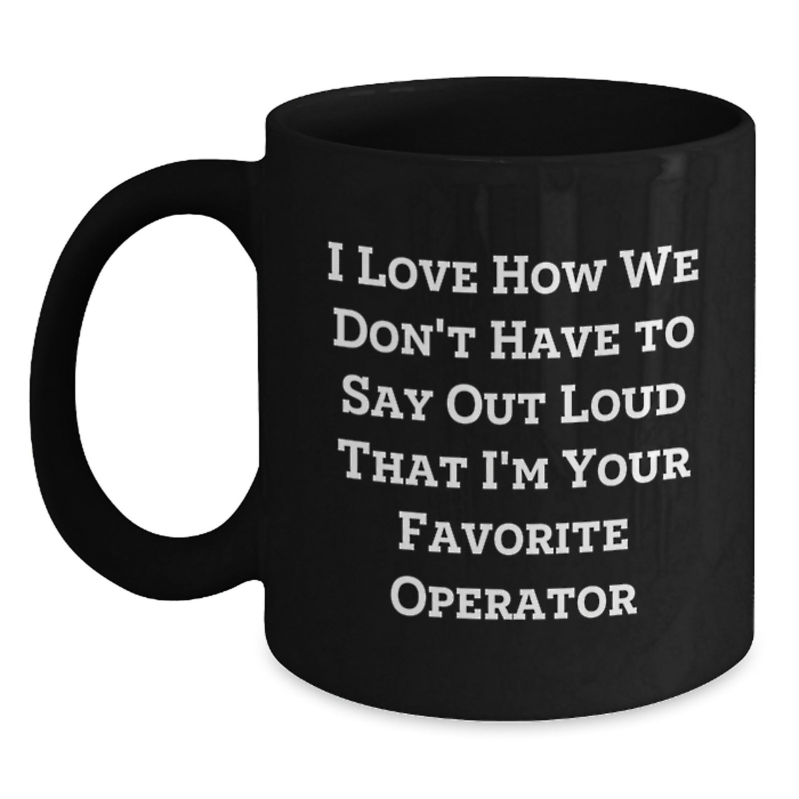 Funny Operator Gifts for Men, Women, Friends, Coworkers, Family - I Love How We Don't Have To Say Out Loud That I'm Your Favorite Operator Black Coffee Mug - Main